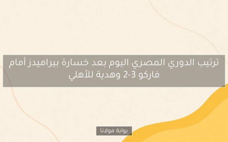 ترتيب الدوري المصري اليوم بعد خسارة بيراميدز أمام فاركو 3-2 وهدية للأهلي