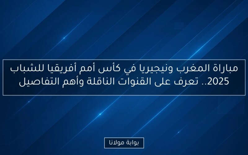 مباراة المغرب ونيجيريا في كأس أمم أفريقيا للشباب 2025.. تعرف على القنوات الناقلة وأهم التفاصيل
