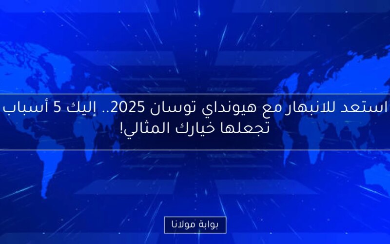 استعد للانبهار مع هيونداي توسان 2025.. إليك 5 أسباب تجعلها خيارك المثالي!