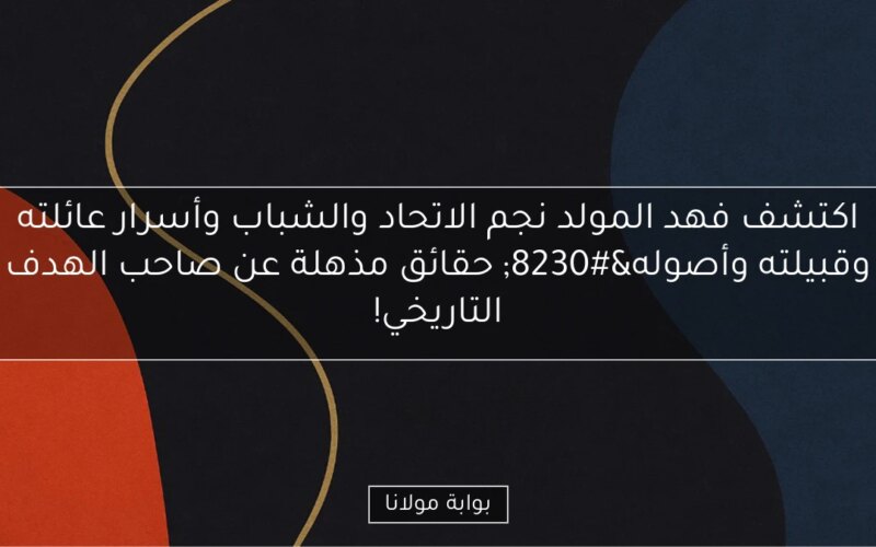 اكتشف فهد المولد نجم الاتحاد والشباب وأسرار عائلته وقبيلته وأصوله… حقائق مذهلة عن صاحب الهدف التاريخي!