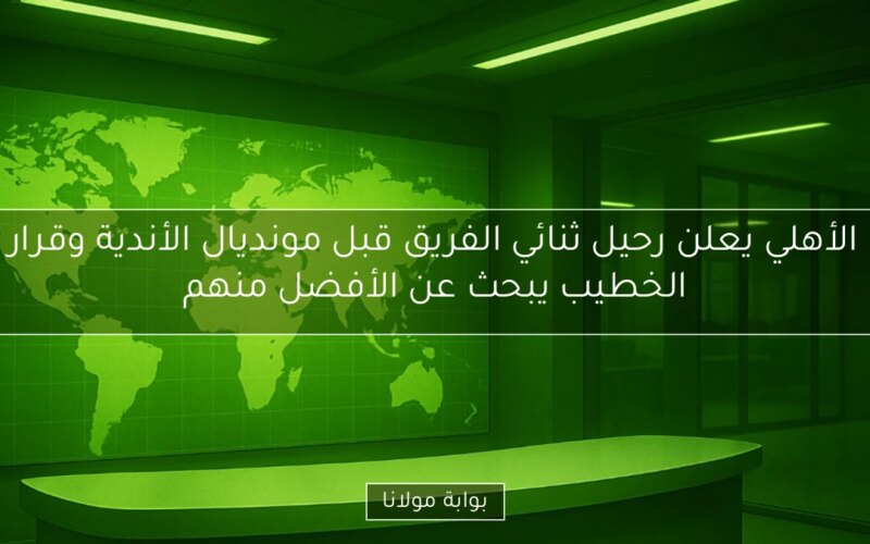 الأهلي يعلن رحيل ثنائي الفريق قبل مونديال الأندية وقرار الخطيب يبحث عن الأفضل منهم