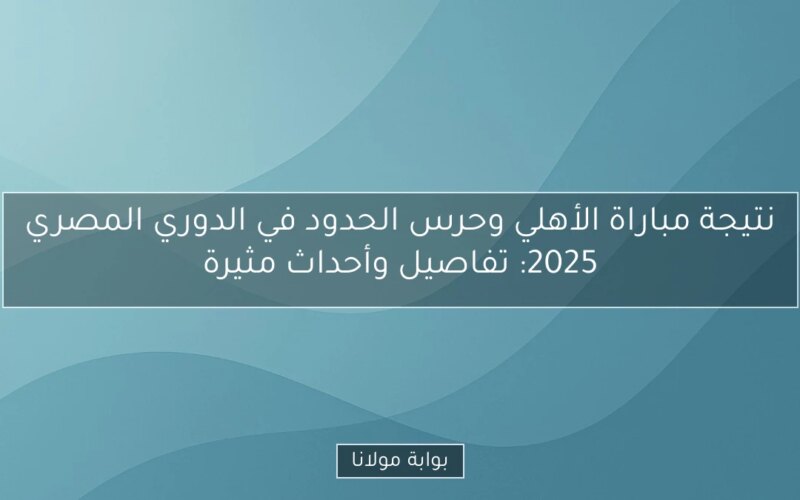 نتيجة مباراة الأهلي وحرس الحدود في الدوري المصري 2025: تفاصيل وأحداث مثيرة