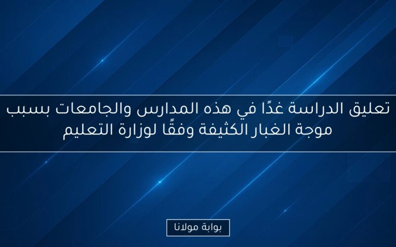 تعليق الدراسة غدًا في هذه المدارس والجامعات بسبب موجة الغبار الكثيفة وفقًا لوزارة التعليم