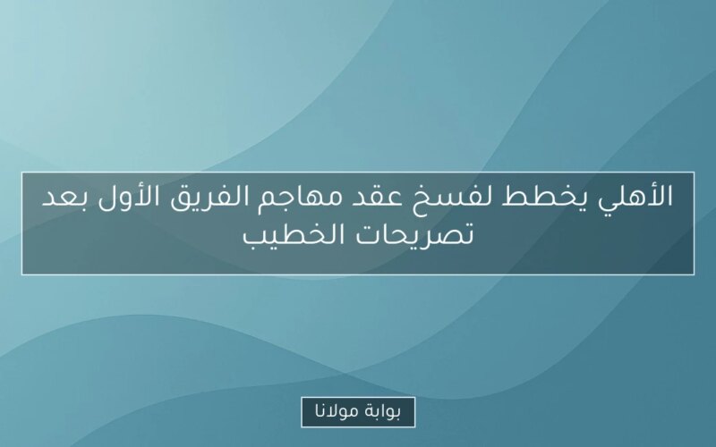 الأهلي يخطط لفسخ عقد مهاجم الفريق الأول بعد تصريحات الخطيب