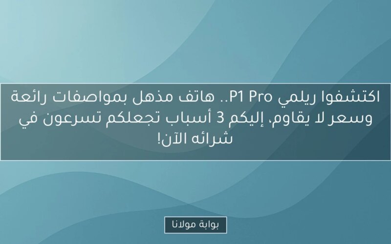 اكتشفوا ريلمي P1 Pro.. هاتف مذهل بمواصفات رائعة وسعر لا يقاوم، إليكم 3 أسباب تجعلكم تسرعون في شرائه الآن!
