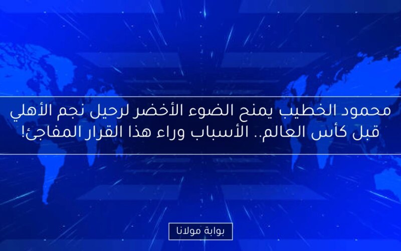 محمود الخطيب يمنح الضوء الأخضر لرحيل نجم الأهلي قبل كأس العالم.. الأسباب وراء هذا القرار المفاجئ!