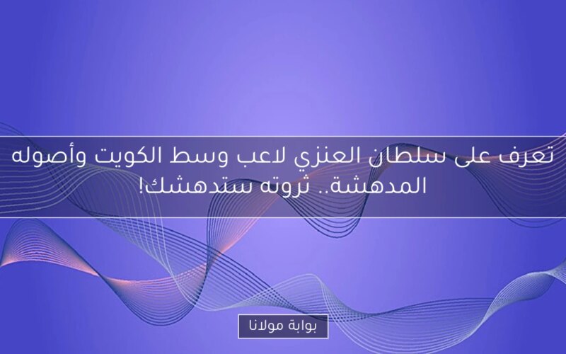 تعرف على سلطان العنزي لاعب وسط الكويت وأصوله المدهشة.. ثروته ستدهشك!
