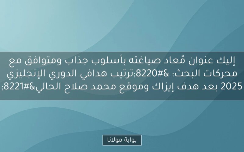 إليك عنوان مُعاد صياغته بأسلوب جذاب ومتوافق مع محركات البحث:
“ترتيب هدافي الدوري الإنجليزي 2025 بعد هدف إيزاك وموقع محمد صلاح الحالي”