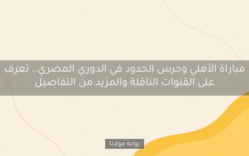 مباراة الأهلي وحرس الحدود في الدوري المصري.. تعرف على القنوات الناقلة والمزيد من التفاصيل