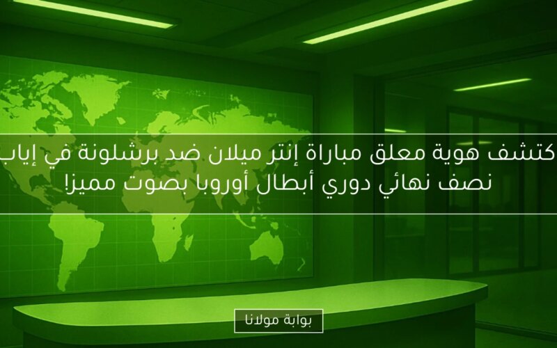اكتشف هوية معلق مباراة إنتر ميلان ضد برشلونة في إياب نصف نهائي دوري أبطال أوروبا بصوت مميز!