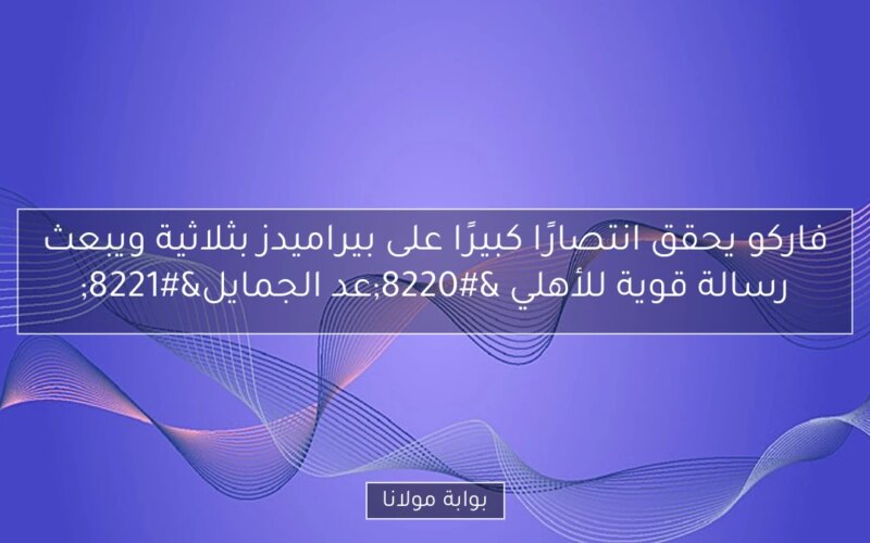 فاركو يحقق انتصارًا كبيرًا على بيراميدز بثلاثية ويبعث رسالة قوية للأهلي “عد الجمايل”