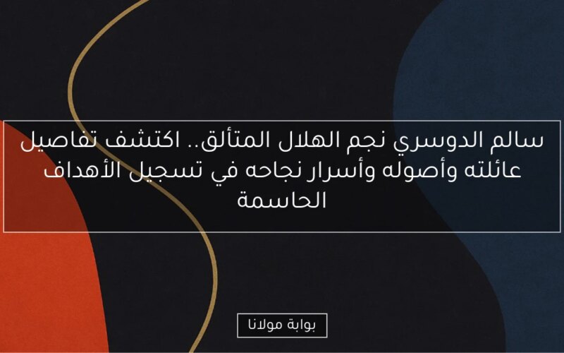 سالم الدوسري نجم الهلال المتألق.. اكتشف تفاصيل عائلته وأصوله وأسرار نجاحه في تسجيل الأهداف الحاسمة