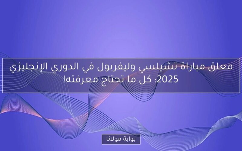 معلق مباراة تشيلسي وليفربول في الدوري الإنجليزي 2025: كل ما تحتاج معرفته!