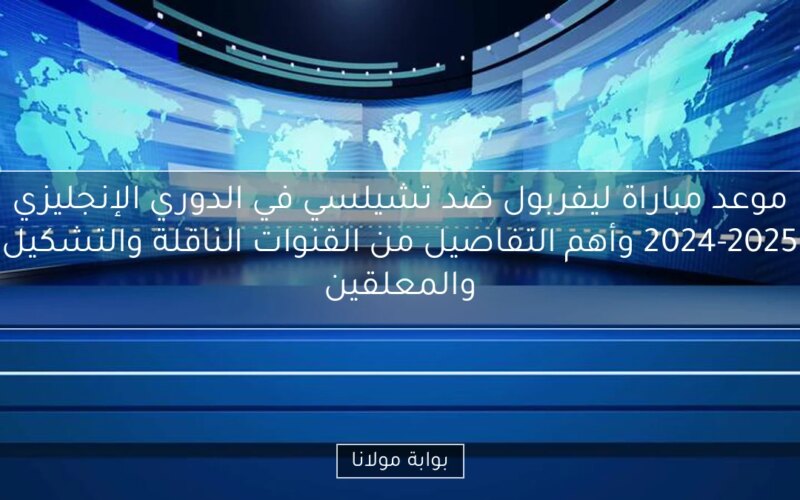 موعد مباراة ليفربول ضد تشيلسي في الدوري الإنجليزي 2024-2025 وأهم التفاصيل من القنوات الناقلة والتشكيل والمعلقين