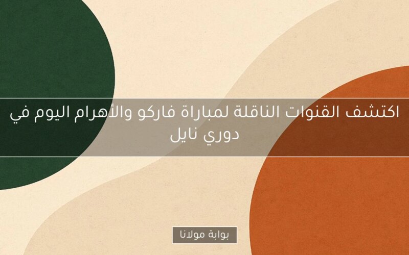 اكتشف القنوات الناقلة لمباراة فاركو والأهرام اليوم في دوري نايل