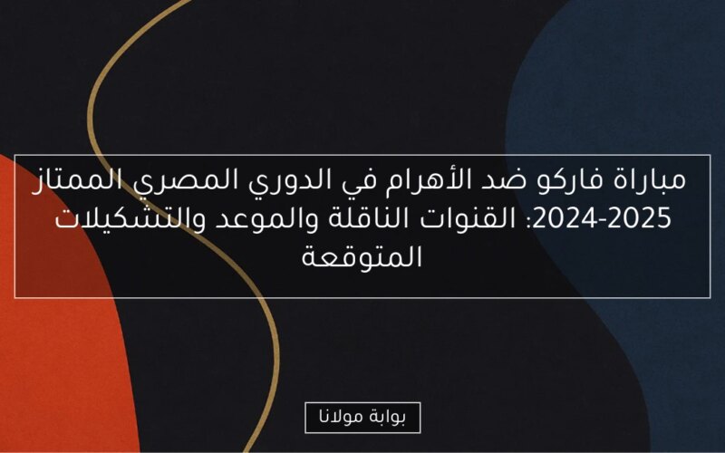 مباراة فاركو ضد الأهرام في الدوري المصري الممتاز 2024-2025: القنوات الناقلة والموعد والتشكيلات المتوقعة