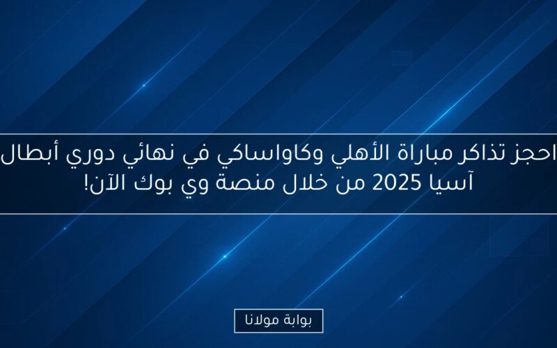 احجز تذاكر مباراة الأهلي وكاواساكي في نهائي دوري أبطال آسيا 2025 من خلال منصة وي بوك الآن!
