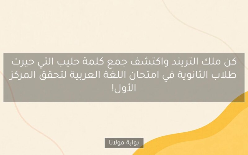 كن ملك التريند واكتشف جمع كلمة حليب التي حيرت طلاب الثانوية في امتحان اللغة العربية لتحقق المركز الأول!