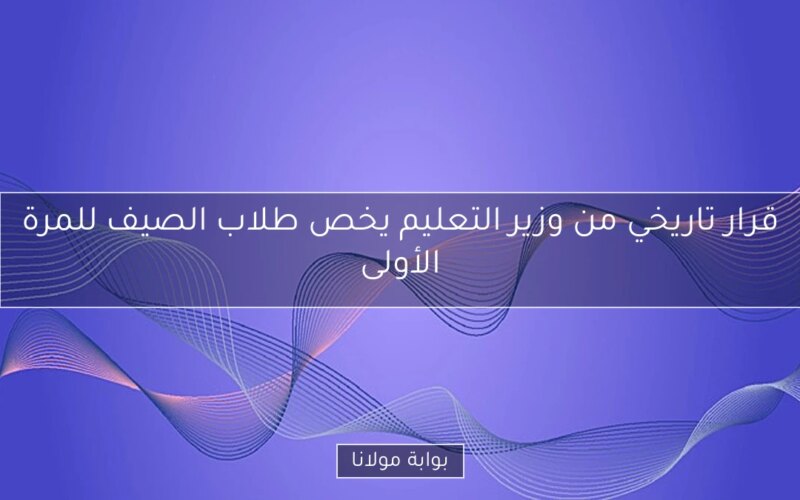 قرار تاريخي من وزير التعليم يخص طلاب الصيف للمرة الأولى