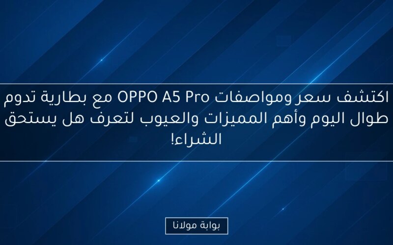 اكتشف سعر ومواصفات OPPO A5 Pro مع بطارية تدوم طوال اليوم وأهم المميزات والعيوب لتعرف هل يستحق الشراء!