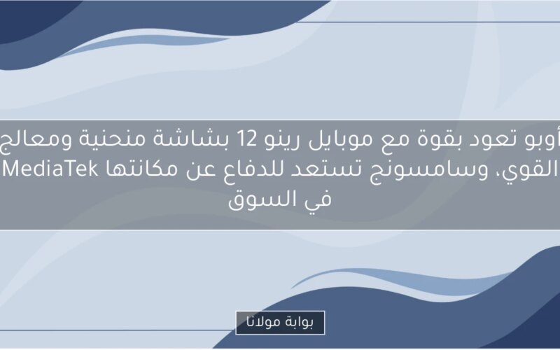 أوبو تعود بقوة مع موبايل رينو 12 بشاشة منحنية ومعالج MediaTek القوي، وسامسونج تستعد للدفاع عن مكانتها في السوق