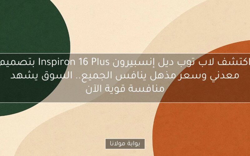 اكتشف لاب توب ديل إنسبيرون Inspiron 16 Plus بتصميم معدني وسعر مذهل ينافس الجميع.. السوق يشهد منافسة قوية الآن
