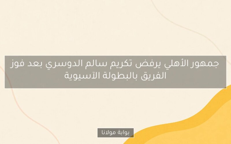 جمهور الأهلي يرفض تكريم سالم الدوسري بعد فوز الفريق بالبطولة الآسيوية