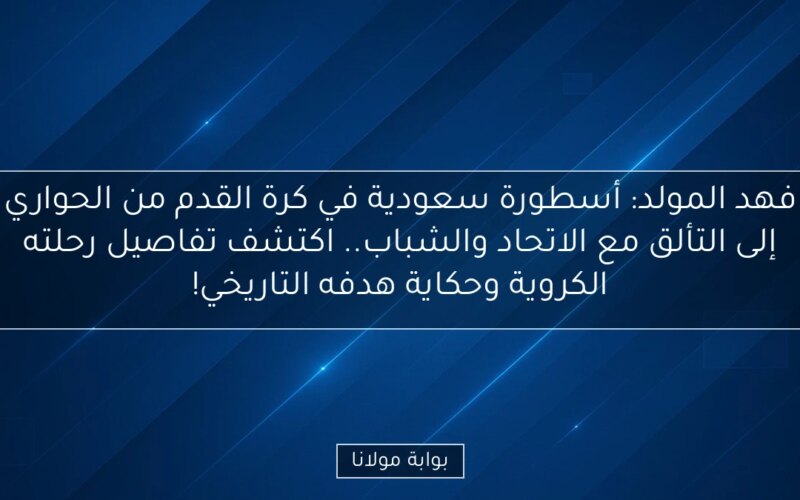 فهد المولد: أسطورة سعودية في كرة القدم من الحواري إلى التألق مع الاتحاد والشباب.. اكتشف تفاصيل رحلته الكروية وحكاية هدفه التاريخي!