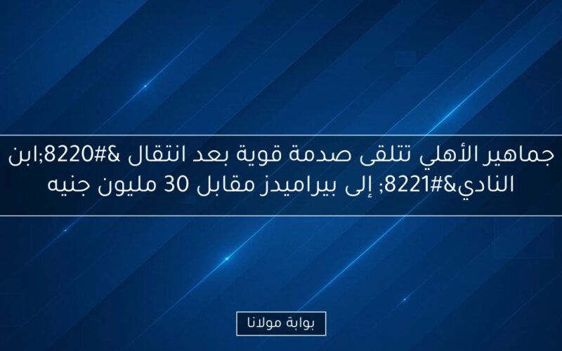 جماهير الأهلي تتلقى صدمة قوية بعد انتقال “ابن النادي” إلى بيراميدز مقابل 30 مليون جنيه