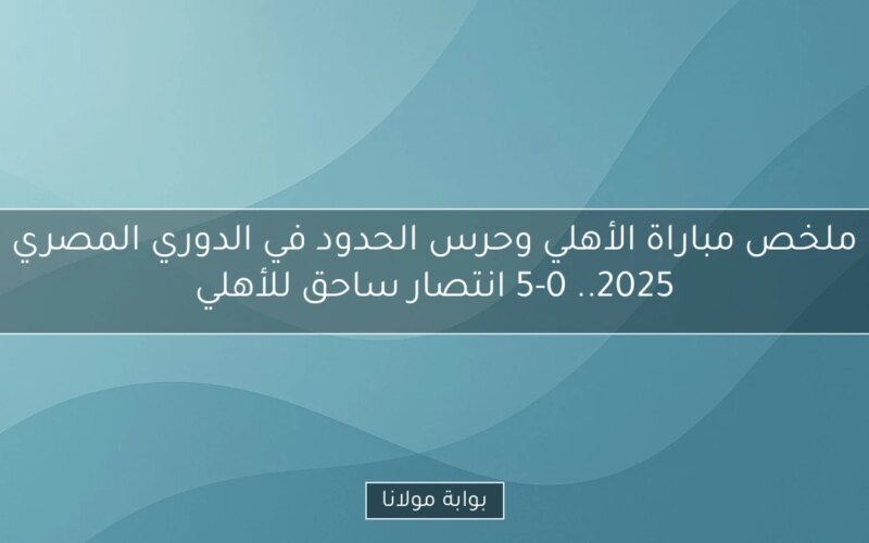 ملخص مباراة الأهلي وحرس الحدود في الدوري المصري 2025.. 5-0 انتصار ساحق للأهلي