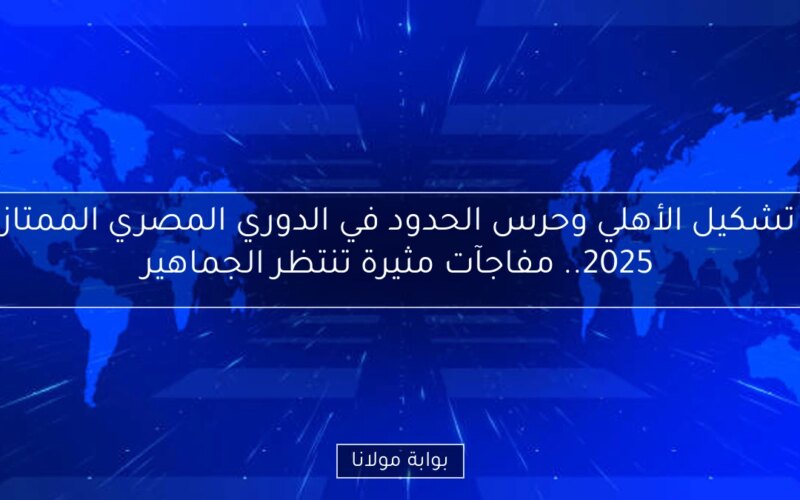 تشكيل الأهلي وحرس الحدود في الدوري المصري الممتاز 2025.. مفاجآت مثيرة تنتظر الجماهير