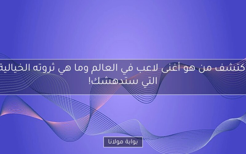 اكتشف من هو أغنى لاعب في العالم وما هي ثروته الخيالية التي ستدهشك!