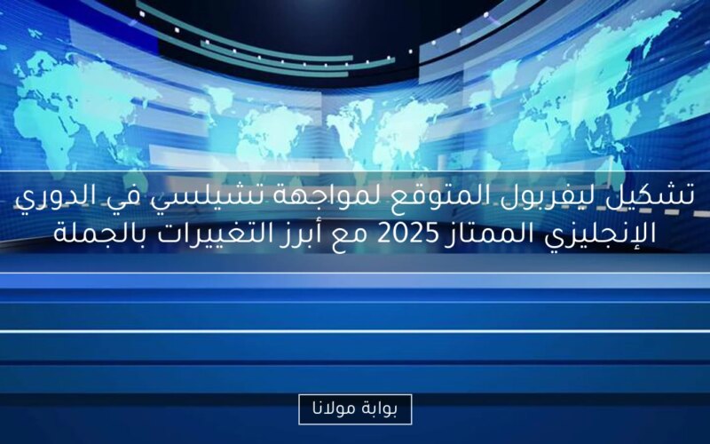 تشكيل ليفربول المتوقع لمواجهة تشيلسي في الدوري الإنجليزي الممتاز 2025 مع أبرز التغييرات بالجملة