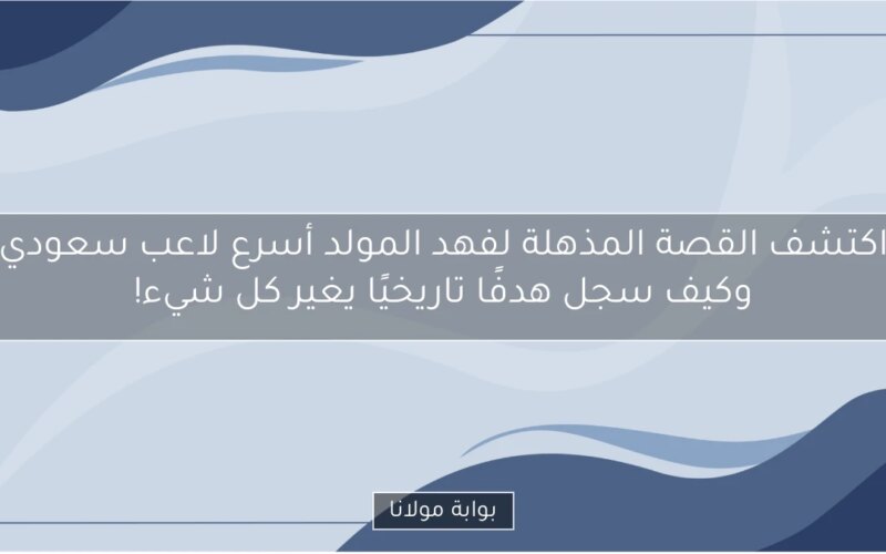 اكتشف القصة المذهلة لفهد المولد أسرع لاعب سعودي وكيف سجل هدفًا تاريخيًا يغير كل شيء!