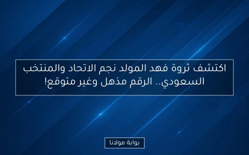 اكتشف ثروة فهد المولد نجم الاتحاد والمنتخب السعودي.. الرقم مذهل وغير متوقع!