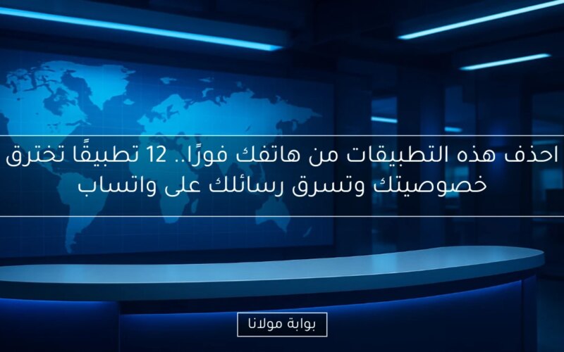 احذف هذه التطبيقات من هاتفك فورًا.. 12 تطبيقًا تخترق خصوصيتك وتسرق رسائلك على واتساب