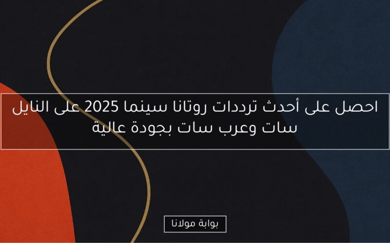 احصل على أحدث ترددات روتانا سينما 2025 على النايل سات وعرب سات بجودة عالية