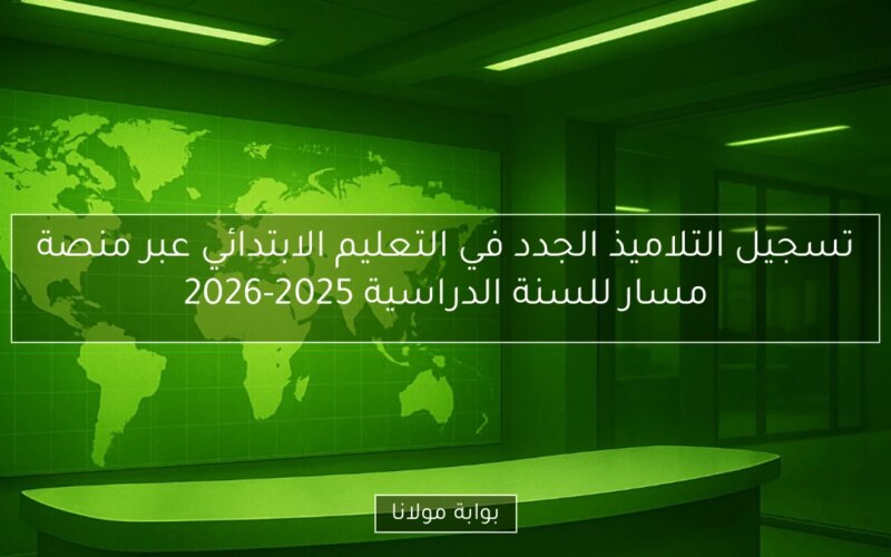 تسجيل التلاميذ الجدد في التعليم الابتدائي عبر منصة مسار للسنة الدراسية 2025-2026