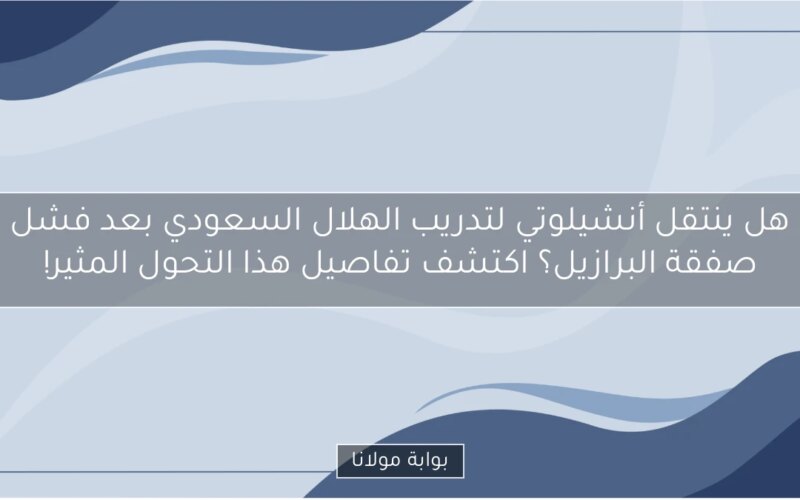 هل ينتقل أنشيلوتي لتدريب الهلال السعودي بعد فشل صفقة البرازيل؟ اكتشف تفاصيل هذا التحول المثير!