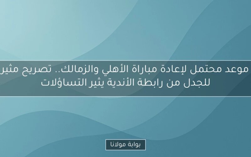 موعد محتمل لإعادة مباراة الأهلي والزمالك.. تصريح مثير للجدل من رابطة الأندية يثير التساؤلات