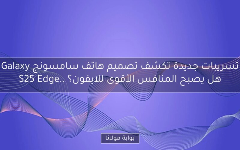 تسريبات جديدة تكشف تصميم هاتف سامسونج Galaxy S25 Edge.. هل يصبح المنافس الأقوى للايفون؟