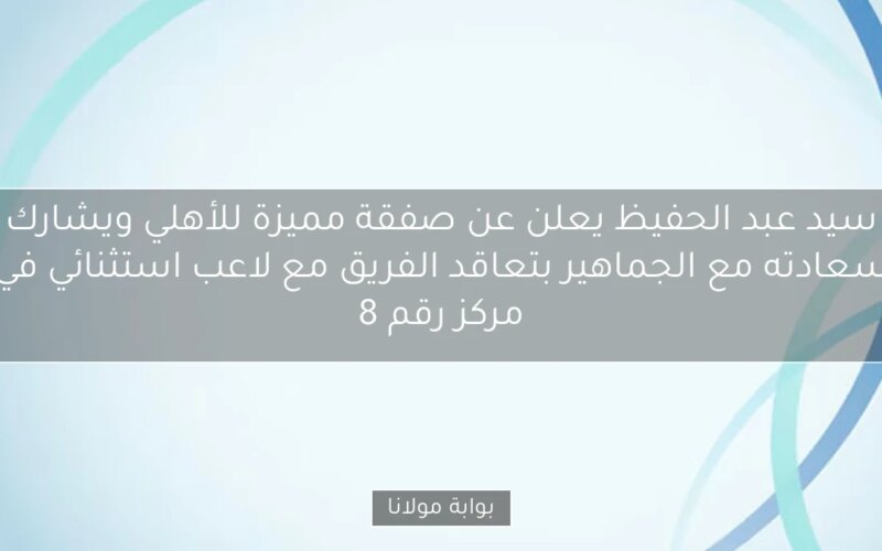 سيد عبد الحفيظ يعلن عن صفقة مميزة للأهلي ويشارك سعادته مع الجماهير بتعاقد الفريق مع لاعب استثنائي في مركز رقم 8