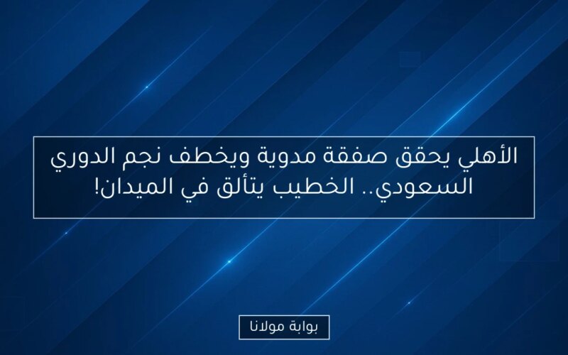 الأهلي يحقق صفقة مدوية ويخطف نجم الدوري السعودي.. الخطيب يتألق في الميدان!