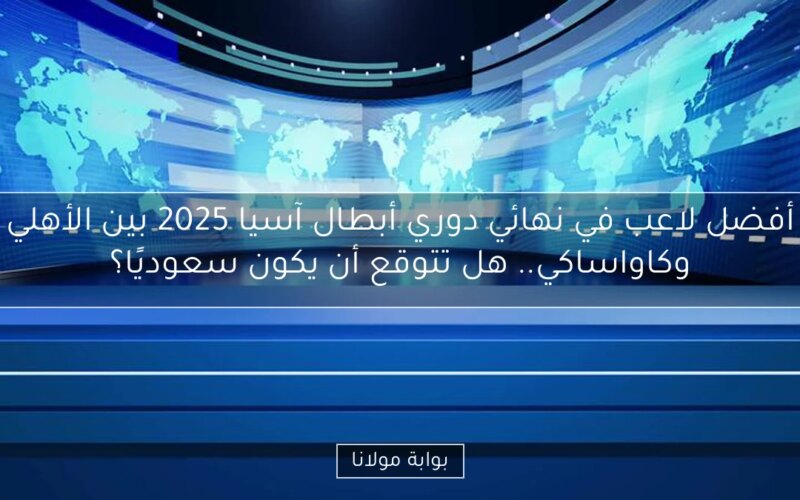 أفضل لاعب في نهائي دوري أبطال آسيا 2025 بين الأهلي وكاواساكي.. هل تتوقع أن يكون سعوديًا؟