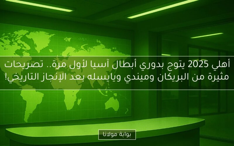 أهلي 2025 يتوج بدوري أبطال آسيا لأول مرة.. تصريحات مثيرة من البريكان وميندي ويايسله بعد الإنجاز التاريخي!
