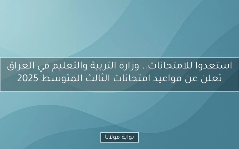 استعدوا للامتحانات.. وزارة التربية والتعليم في العراق تعلن عن مواعيد امتحانات الثالث المتوسط 2025