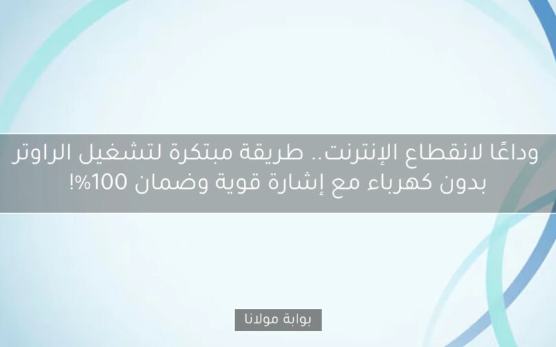 وداعًا لانقطاع الإنترنت.. طريقة مبتكرة لتشغيل الراوتر بدون كهرباء مع إشارة قوية وضمان 100%!