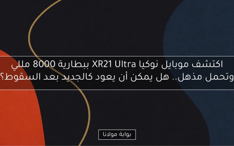 اكتشف موبايل نوكيا XR21 Ultra ببطارية 8000 مللي وتحمل مذهل.. هل يمكن أن يعود كالجديد بعد السقوط؟