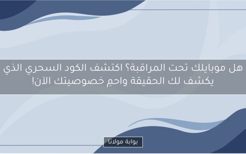 هل موبايلك تحت المراقبة؟ اكتشف الكود السحري الذي يكشف لك الحقيقة واحمِ خصوصيتك الآن!