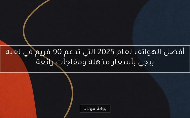 أفضل الهواتف لعام 2025 التي تدعم 90 فريم في لعبة ببجي بأسعار مذهلة ومفاجآت رائعة